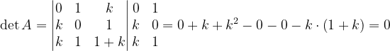 \dpi{120} \det A=\begin{vmatrix} 0 &1 & k\\ k & 0 & 1\\ k& 1 & 1+k \end{vmatrix}\begin{matrix} 0 &1 \\ k& 0\\ k & 1 \end{matrix}=0+k+k^{2}-0-0-k\cdot \left ( 1+k \right )=0